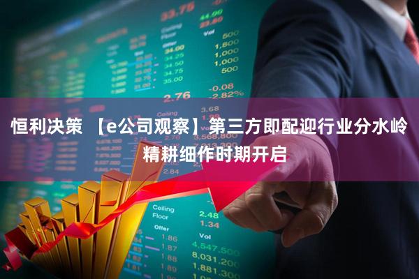 恒利决策 【e公司观察】第三方即配迎行业分水岭  精耕细作时期开启