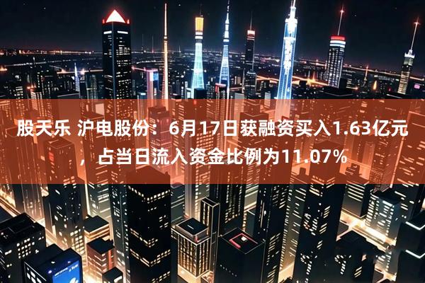 股天乐 沪电股份：6月17日获融资买入1.63亿元，占当日流入资金比例为11.07%