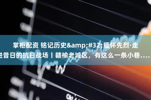 掌柜配资 铭记历史&#32;缅怀先烈·走进昔日的抗日战场丨赣榆老城区，有这么一条小巷……