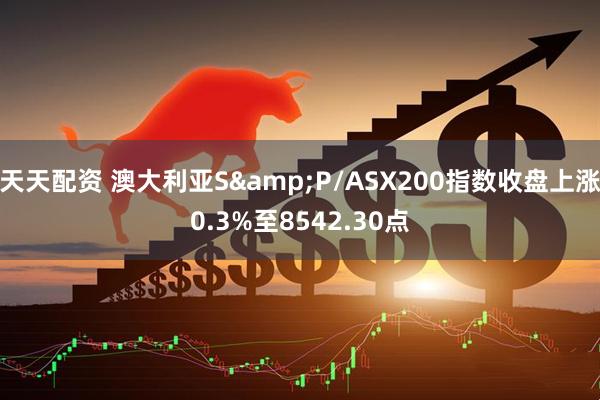 天天配资 澳大利亚S&P/ASX200指数收盘上涨0.3%至8542.30点