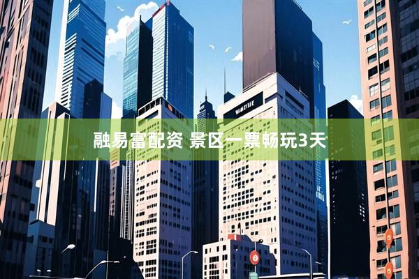 融易富配资 景区一票畅玩3天