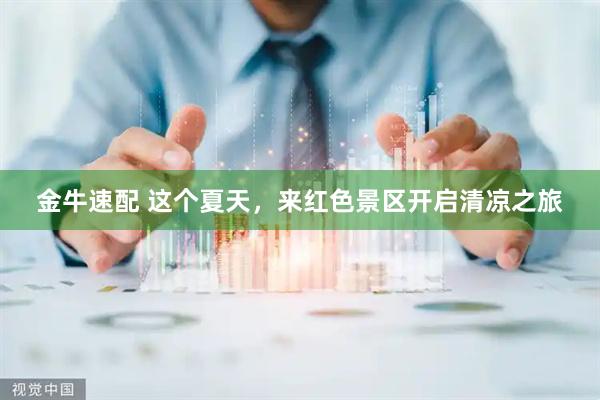金牛速配 这个夏天，来红色景区开启清凉之旅