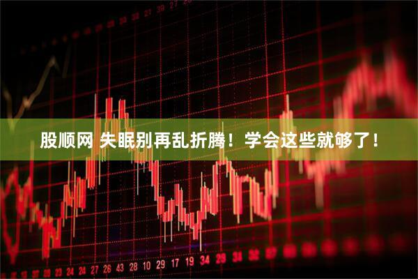 股顺网 失眠别再乱折腾！学会这些就够了！