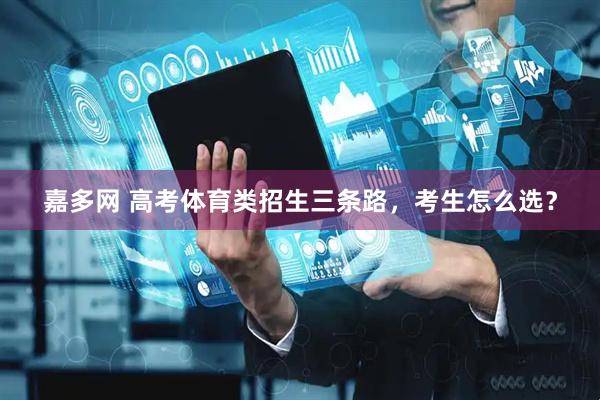 嘉多网 高考体育类招生三条路，考生怎么选？
